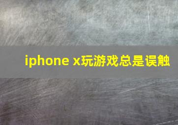 iphone x玩游戏总是误触